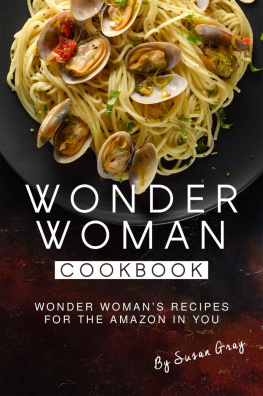 Susan Gray - Wonder Woman Cookbook: Wonder Womans Recipes for The Amazon in You
