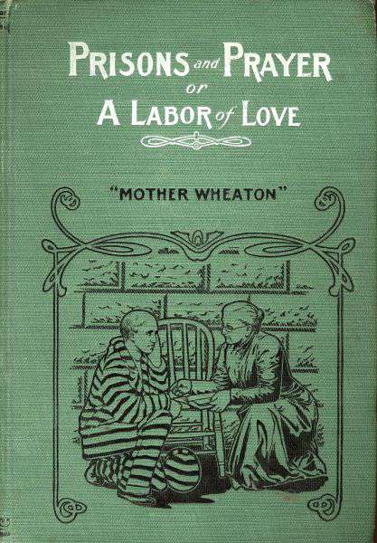 Mother Wheaton Mother Wheaton PRISONS AND PRAYER OR A LABOR OF LOVE BY - photo 1