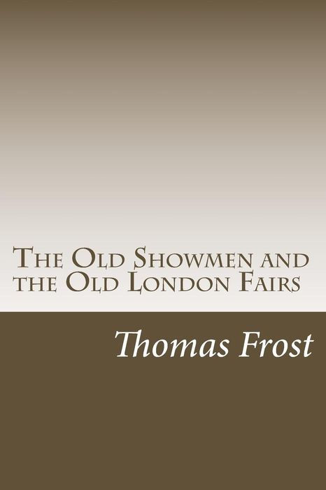 THE OLD SHOWMEN AND THE OLD LONDON FAIRS THE OLD SHOWMEN AND THE OLD - photo 1