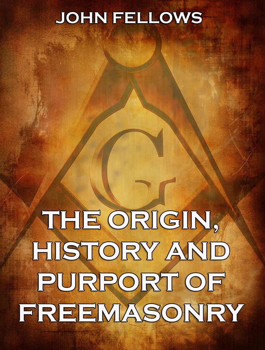 The Origin History Purport of Freemasonry John Fellows Contents - photo 1