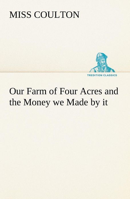 OUR FARM OF FOUR ACRES AND THE MONEY WE MADE BY IT Miss Coulton From the - photo 1