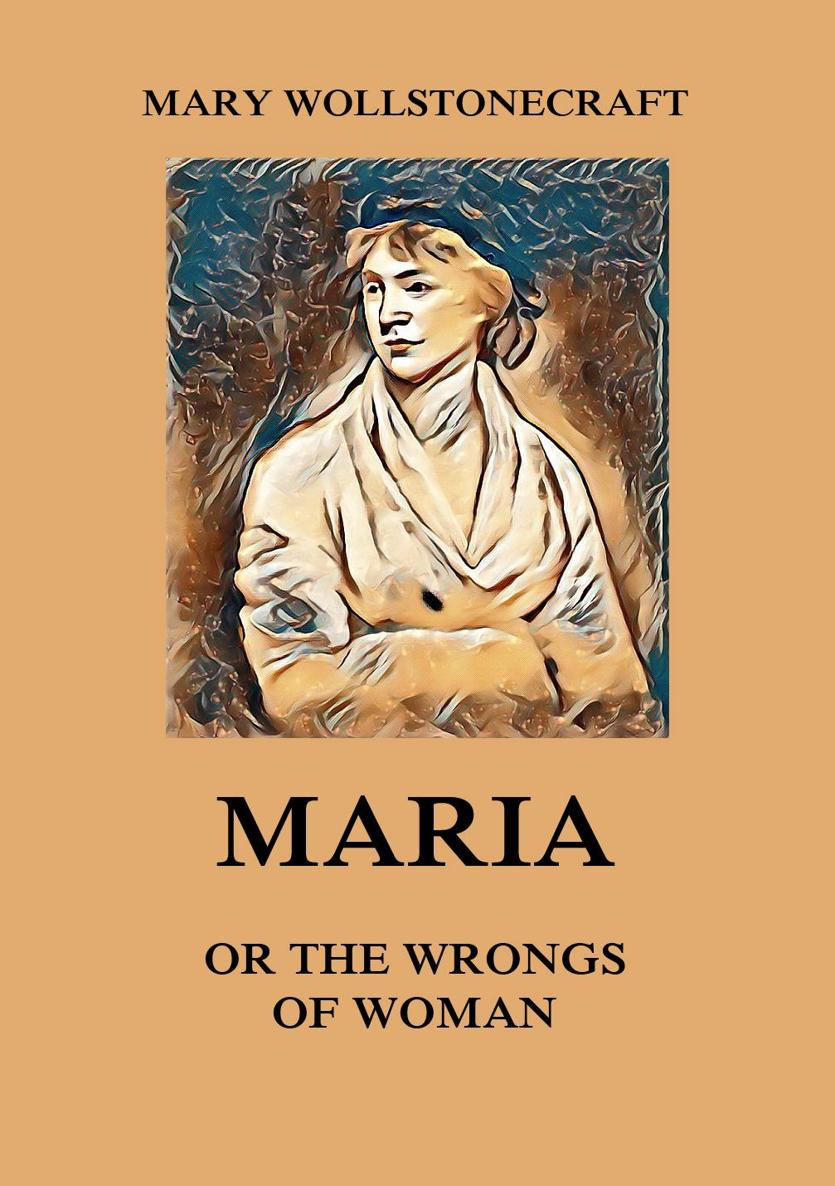Maria Or the Wrongs of Woman MARY WOLLSTONECRAFT Maria M Wollstonecraft - photo 1