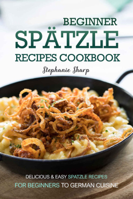 Stephanie Sharp - Beginner Spatzle Recipes Cookbook: Delicious & Easy Spatzle Recipes for Beginners to German Cuisine