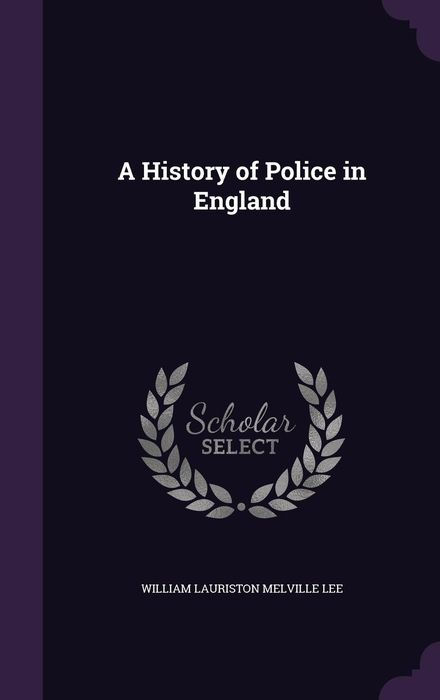 A HISTORY OF POLICE IN ENGLAND BY Captain W L MELVILLE LEE MA Oxon - photo 1