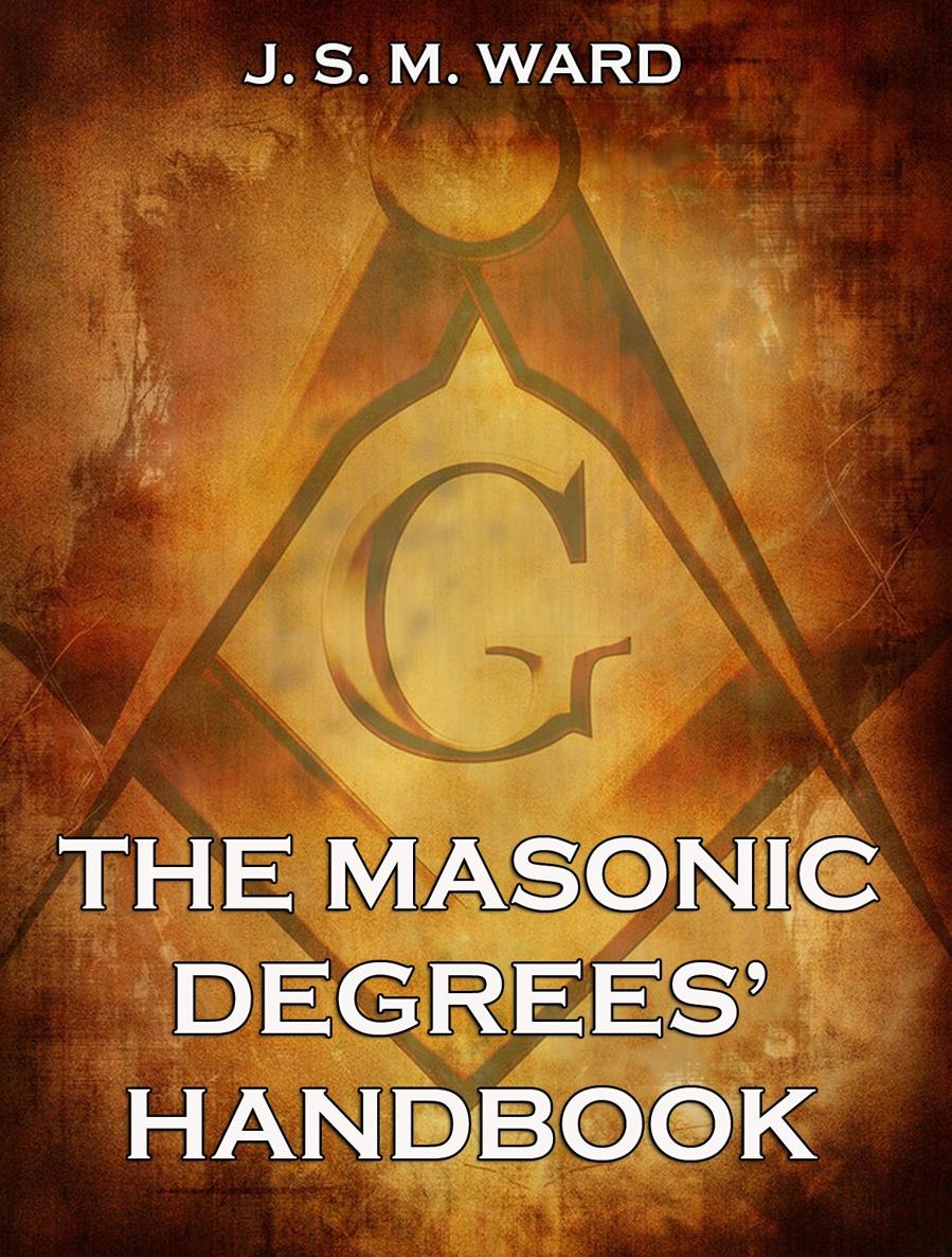 The Masonic Degrees Handbook J S M Ward Contents Freemasonry Its - photo 1