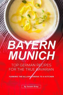 Susan Gray - Bayern Munich: Top German Recipes for the True Bavarian - Turning the Allianz Arena to a Kitchen