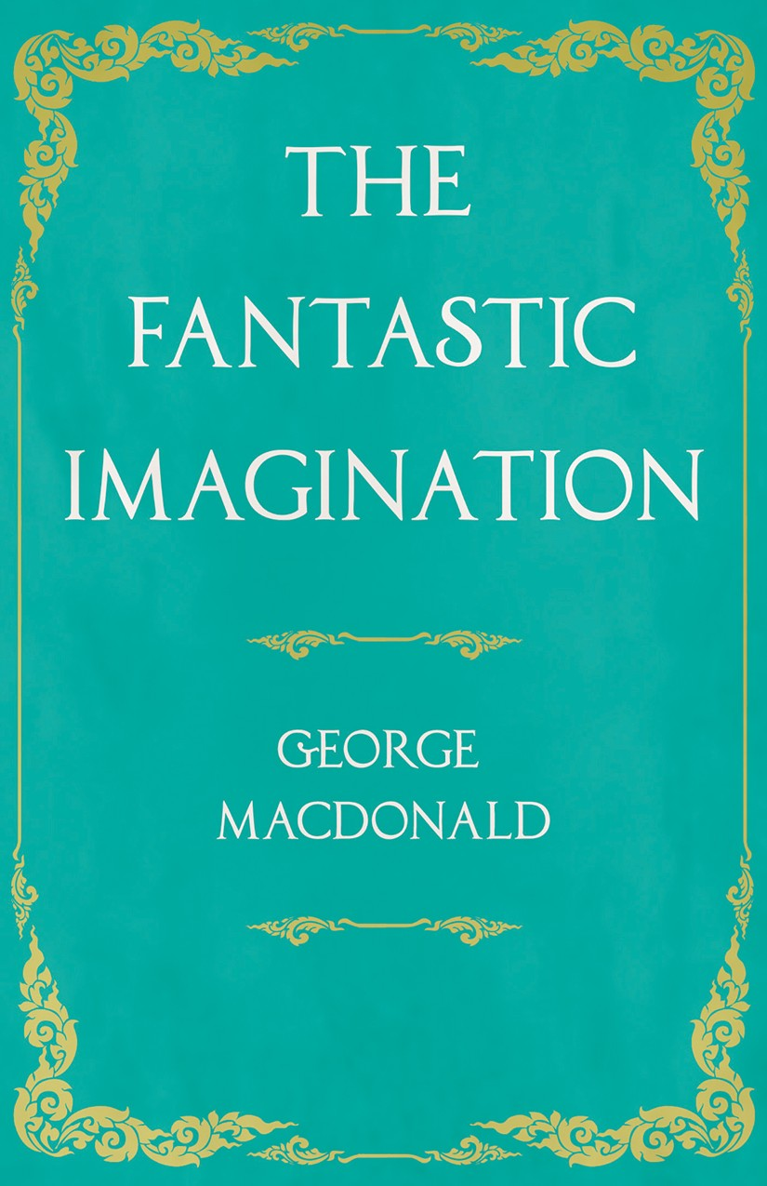 THE FANTASTIC IMAGINATION By GEORGE MACDONALD WITH AN INTRODUCTION BY G K - photo 1