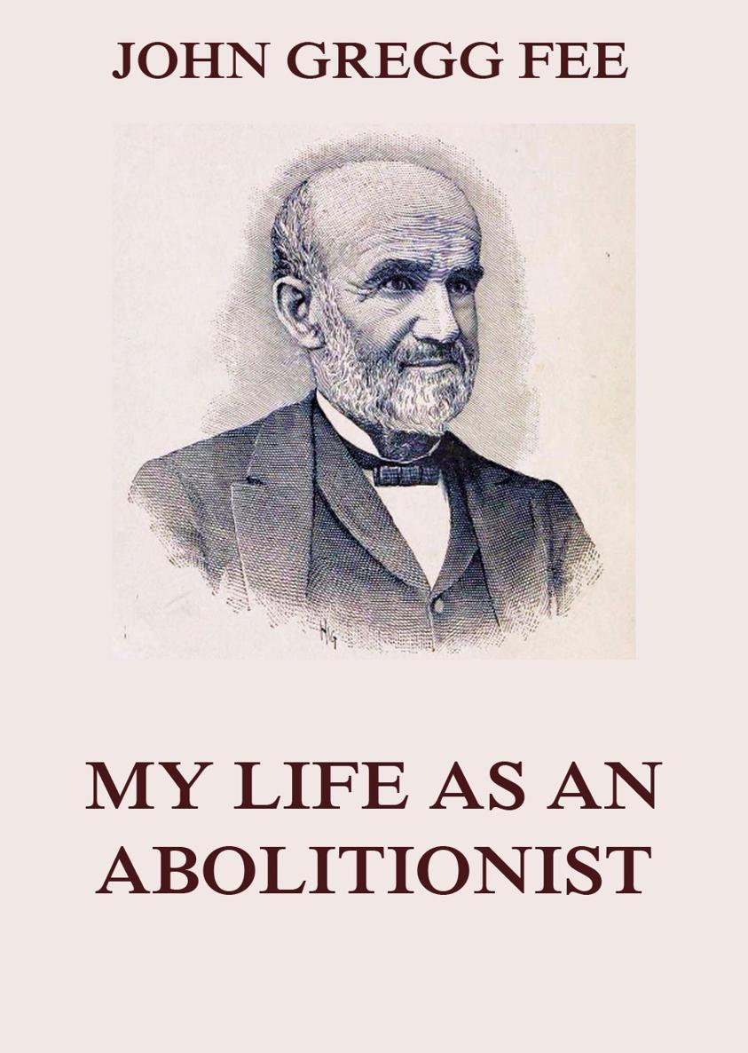 My Life As An Abolitionist John Gregg Fee Contents My Life As An - photo 1