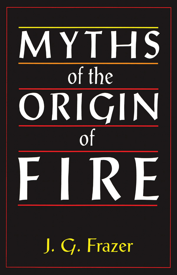 MYTHS OF THE ORIGIN OF FIRE MYTHS OF THE ORIGIN OF FIRE AN ESSAY BY SIR JAMES - photo 1