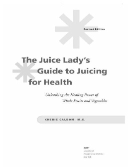 Cherie Calbom The Juice Ladys Guide to Juicing for Health: Unleashing the Healing Power of Whole Fruits and Vegetables