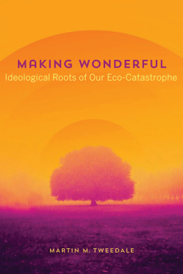 Martin M. Tweedale - Making Wonderful: Ideological Roots of Our Eco-Catastrophe