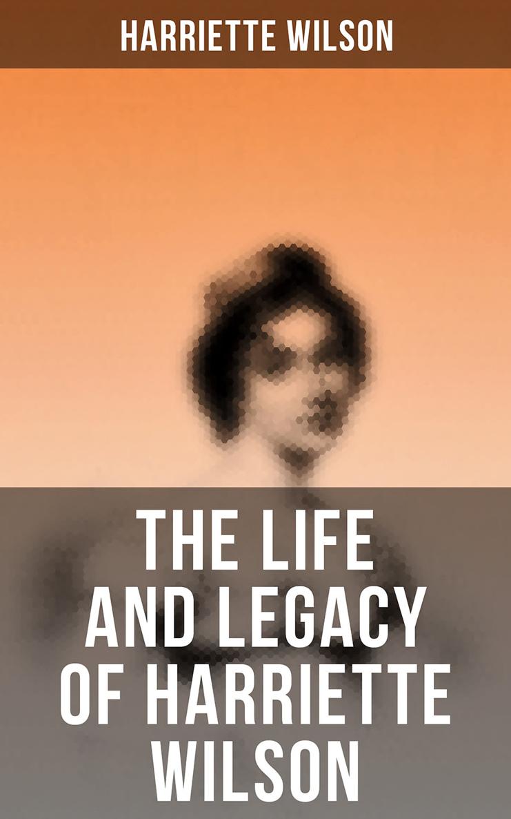 Harriette Wilson The Life and Legacy of Harriette Wilson Published by - photo 1