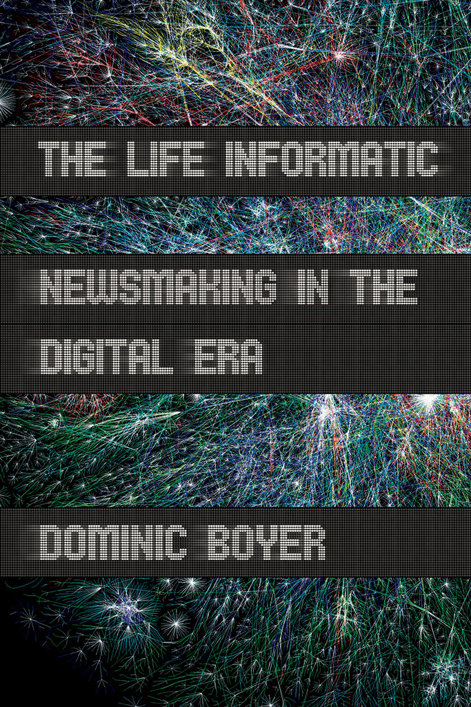 THE LIFE INFORMATIC Newsmaking in the Digital Era DOMINIC BOYER CORNELL - photo 1