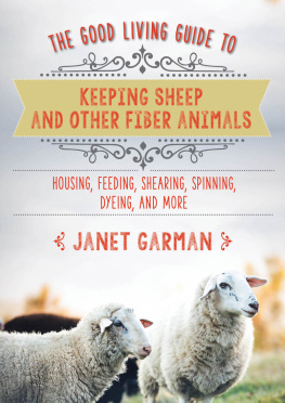 Janet Garman - The Good Living Guide to Keeping Sheep and Other Fiber Animals: Housing, Feeding, Shearing, Spinning, Dyeing, and More