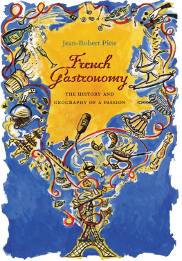 Jean-Robert Pitte - French Gastronomy: The History and Geography of a Passion
