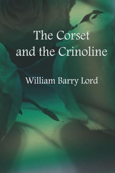 THE CORSET AND THE CRINOLINE THE CORSET AND THE CRINOLINE A BOOK OF - photo 1