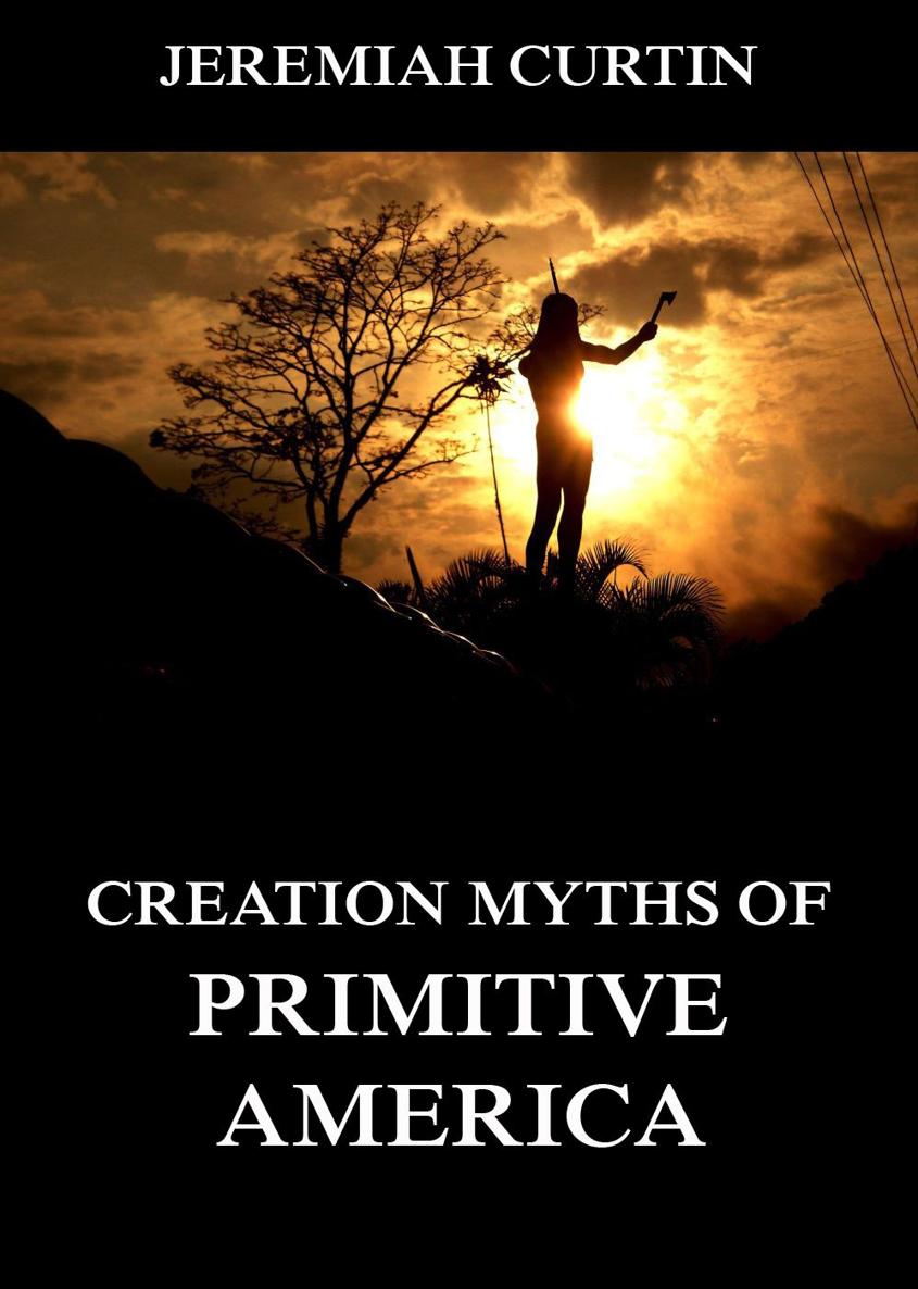 Creation Myths of Primitive America Jeremiah Curtin Contents Creation - photo 1