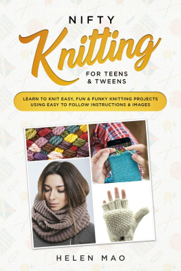Helen Mao - Nifty Knitting for Teens & Tweens: Learn to Knit Easy, Fun, and Funky Knitting Projects Using Easy to Follow Instructions & Images