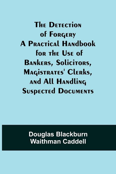 THE Detection of Forgery A PRACTICAL HANDBOOK FOR THE USE OF BANKERS - photo 1