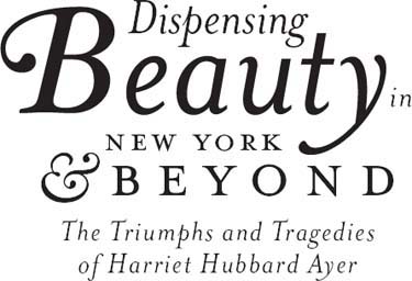 Dispensing Beauty in New York Beyond The Triumphs and Tragedies of Harriet Hubbard Ayer - image 1