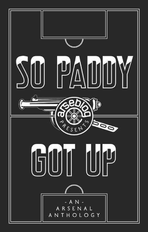 Arseblog Presents SO PADDY GOT UP Edited by Andrew Mangan Bejesus said - photo 1