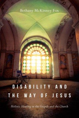 Bethany McKinney Fox Disability and the Way of Jesus: Holistic Healing in the Gospels and the Church