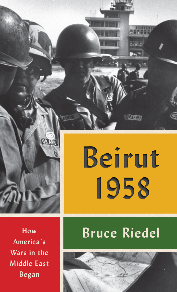 BEIRUT 1958 How Americas Wars in the Middle East Began Bruce Riedel - photo 1