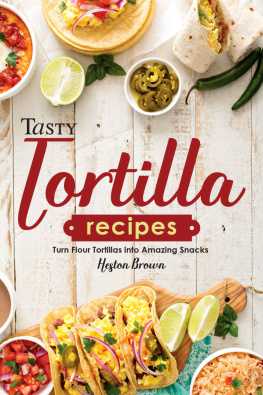 Heston Brown - Tasty Tortilla Recipes: Turn Flour Tortillas into Amazing Snacks