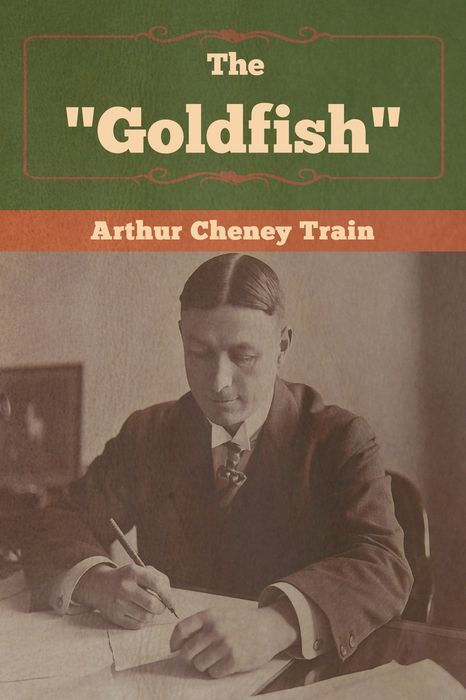 THE GOLDFISH Being the Confessions af a Successful Man EDITED BY ARTHUR TRAIN - photo 1