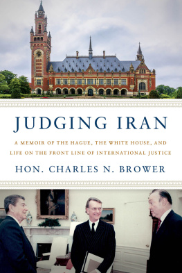 Hon. Charles N. Brower Judging Iran: A Memoir of The Hague, The White House, and Life on the Front Line of International Justice