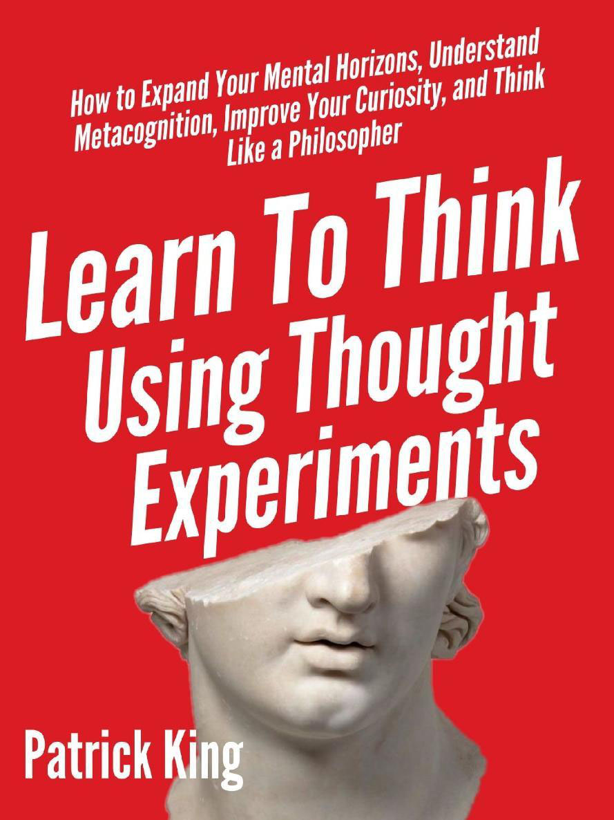 Patrick King Learn To Think Using Thought Experiments How to Expand Your - photo 1