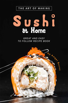 Angel Burns - The Art of Making Sushi at Home: Great and Easy to Follow Recipe Book