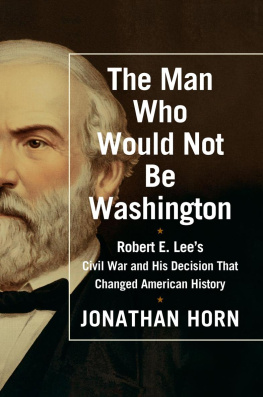 Jonathan Horn - The Man Who Would Not Be Washington: Robert E. Lees Civil War and His Decision That Changed American History