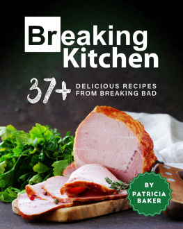 Patricia Baker - Breaking Kitchen: 37+ Delicious Recipes from Breaking Bad