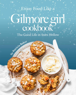 Patricia Baker - Enjoy Food Like a Gilmore Girl Cookbook: The Good Life in Stars Hollow