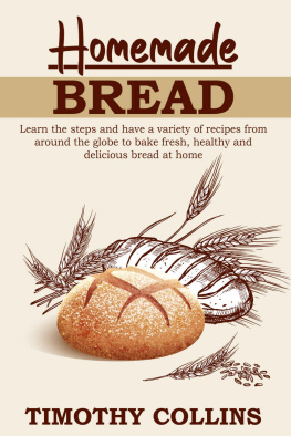 Timothy Collins Homemade bread: Learn the steps and have a variety of recipes from around the globe to bake fresh, healthy and delicious bread at home