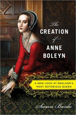 Susan Bordo The Creation of Anne Boleyn: A New Look at Englands Most Notorious Queen