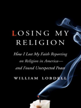 William Lobdell Losing My Religion: How I Lost My Faith Reporting on Religion in America and Found Unexpected Peace