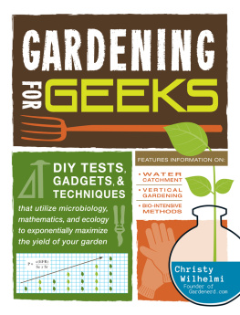 Christy Wilhelmi Gardening for geeks: DIY tests, gadgets, and techniques that utilize microbiology, mathematics, and ecology to exponentially maximize the yield of your garden