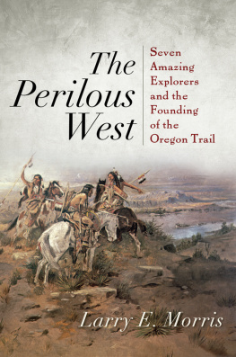 Larry E. Morris - The Perilous West: Seven Amazing Explorers and the Founding of the Oregon Trail