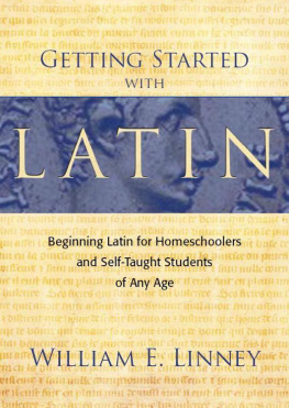 William E. Linney Getting Started with Latin: Beginning Latin for Homeschoolers and Self-Taught Students of Any Age