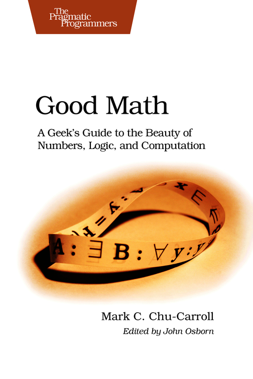 Good Math A Geeks Guide to the Beauty of Numbers Logic and Computation by - photo 1