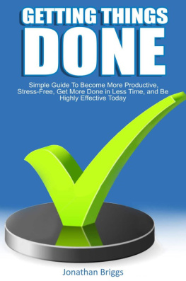 Jonathan Briggs - Getting Things Done: Simple Guide To Become More Productive, Stress-Free, Get More Done in Less Time, and Be Highly Effective Today