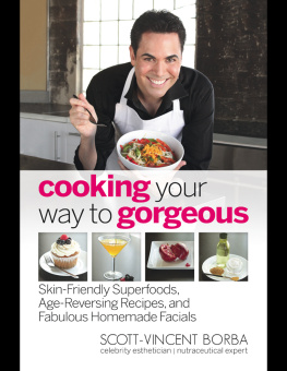 Scott-Vincent Borba - Cooking your way to gorgeous: skin-friendly superfoods, age-reversing recipes, and fabulous homemade facials