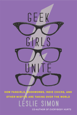 Leslie Simon - Geek girls unite: how fangirls, bookworms, indie chicks, and other misfits are taking over the world