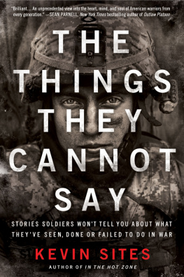 Kevin Sites - The Things They Cannot Say: Stories Soldiers Wont Tell You About What Theyve Seen, Done or Failed to Do in War