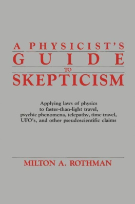 Milton A. Rothman A Physicists Guide to Skepticism: Applying Laws of Physics to Faster-Than-Light Travel, Psychic Phenomena, Telepathy, Time Travel, UFOs, and Other Pseudoscientific Claims