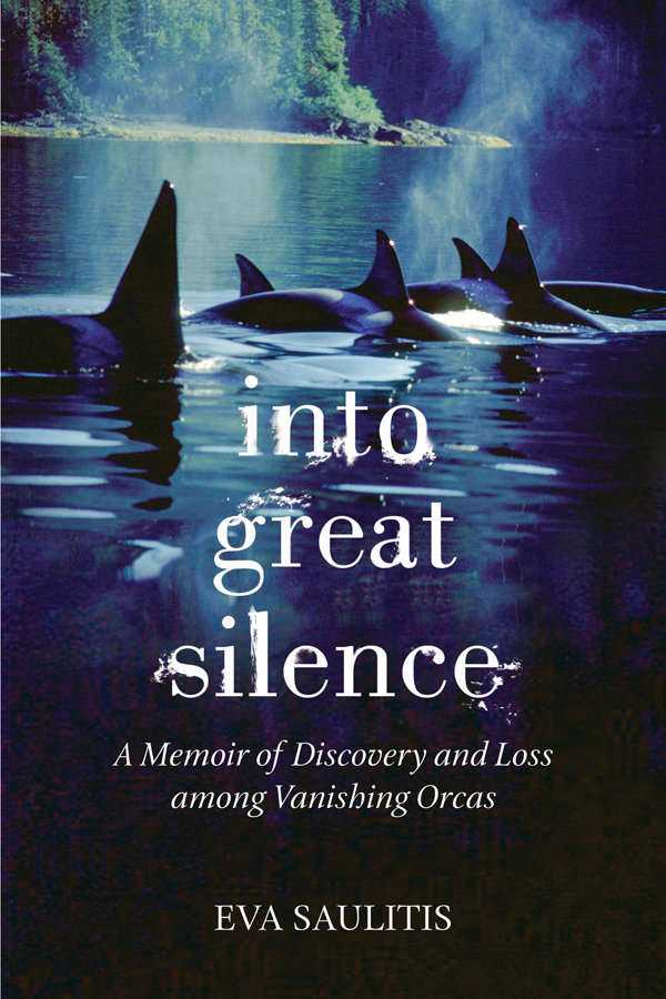 into great silence A MEMOIR OF DISCOVERY AND LOSS AMONG VANISHING ORCAS Eva - photo 1