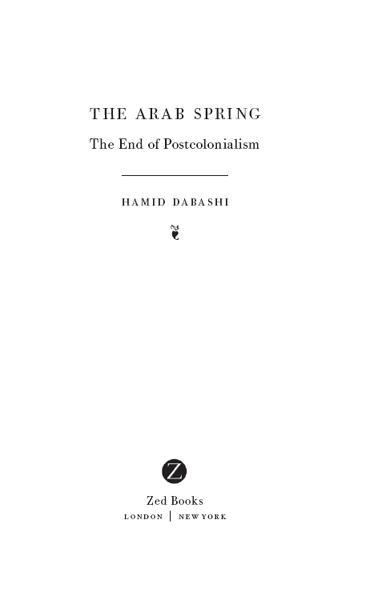 The Arab Spring The End of Postcolonialism was first published in 2012 by Zed - photo 2