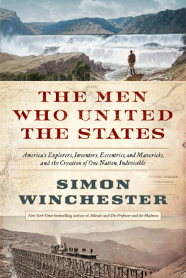 Simon Winchester The Men Who United the States: Americas Explorers, Inventors, Eccentrics and Mavericks, and the Creation of One Nation, Indivisible